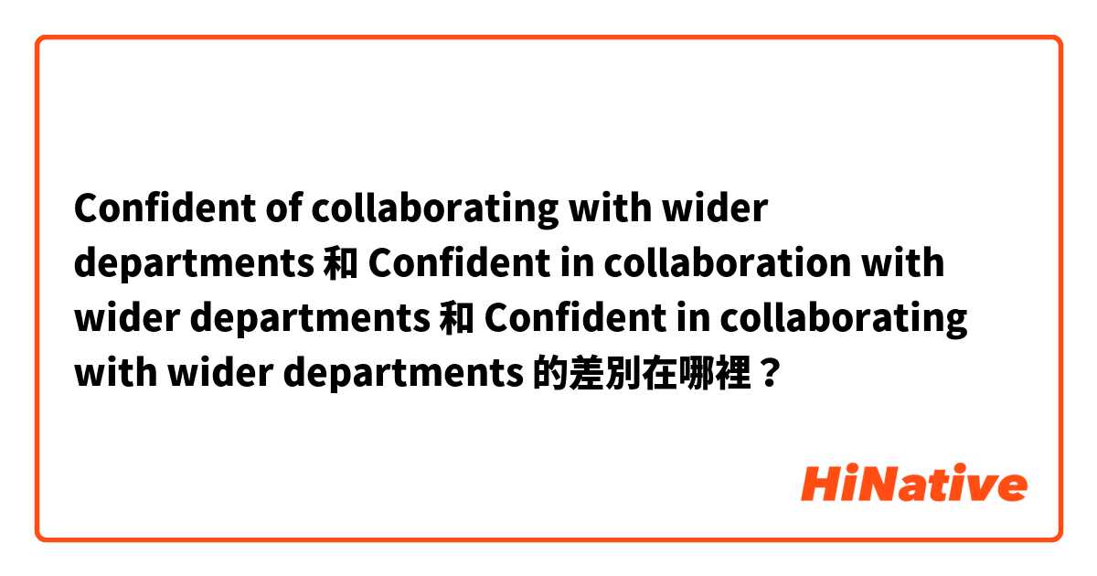Confident of collaborating with wider departments 和 Confident in collaboration with wider departments 和 Confident in collaborating with wider departments 的差別在哪裡？
