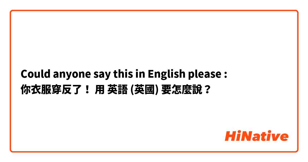 Could anyone say this in English please : 你衣服穿反了！用 英語 (英國) 要怎麼說？