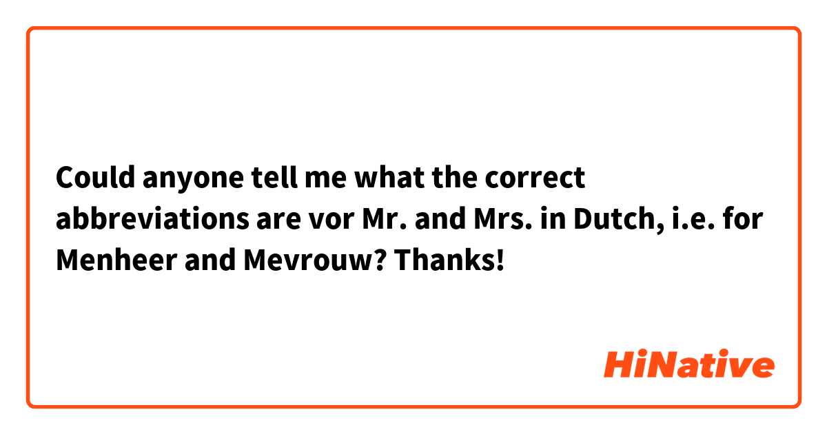 Could anyone tell me what the correct abbreviations are vor Mr. and Mrs. in Dutch, i.e. for Menheer and Mevrouw? Thanks!