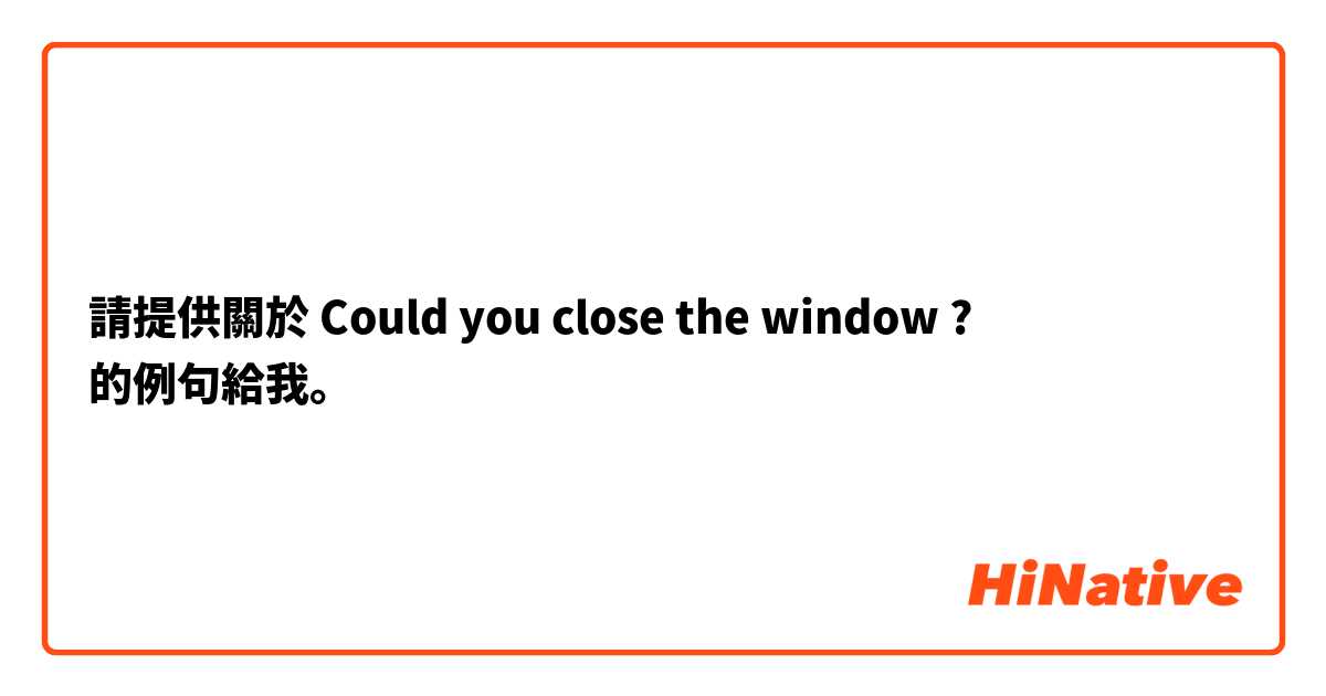 請提供關於 Could you close the window ? 的例句給我。