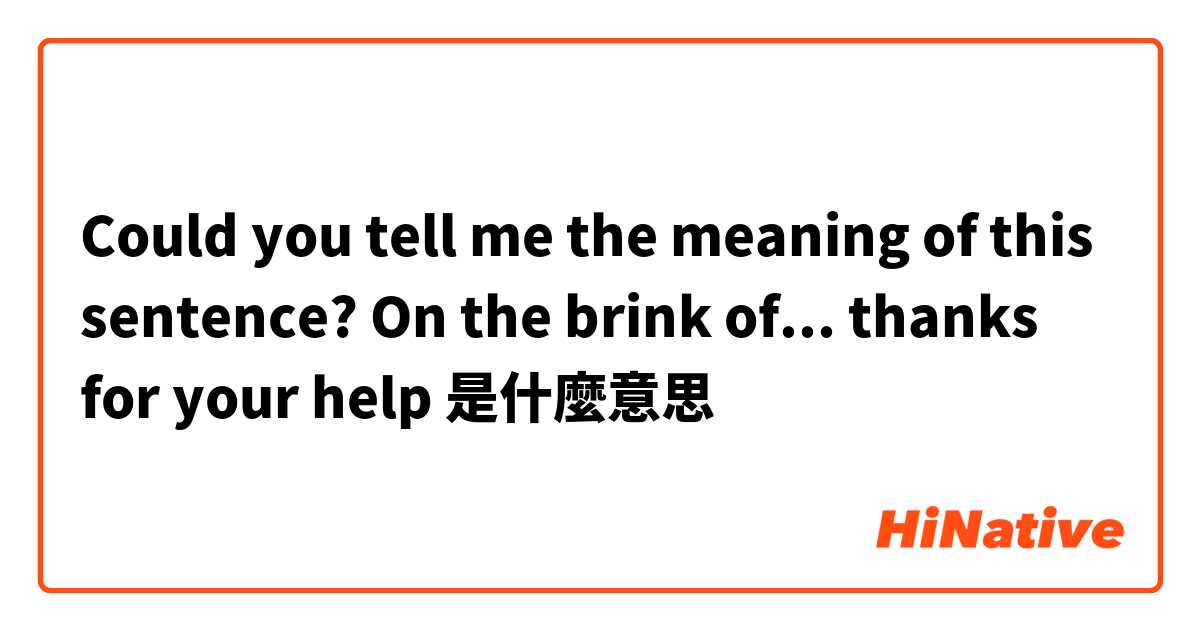 Could you tell me the meaning of this sentence?
On the brink of... 
thanks for your help 😙是什麼意思