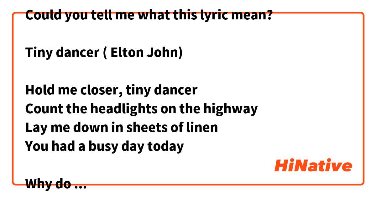 Could you tell me what this lyric mean?

Tiny dancer ( Elton John) 

Hold me closer, tiny dancer
Count the headlights on the highway
Lay me down in sheets of linen
You had a busy day today

Why do you think he asked “count the headlights on the highway”?