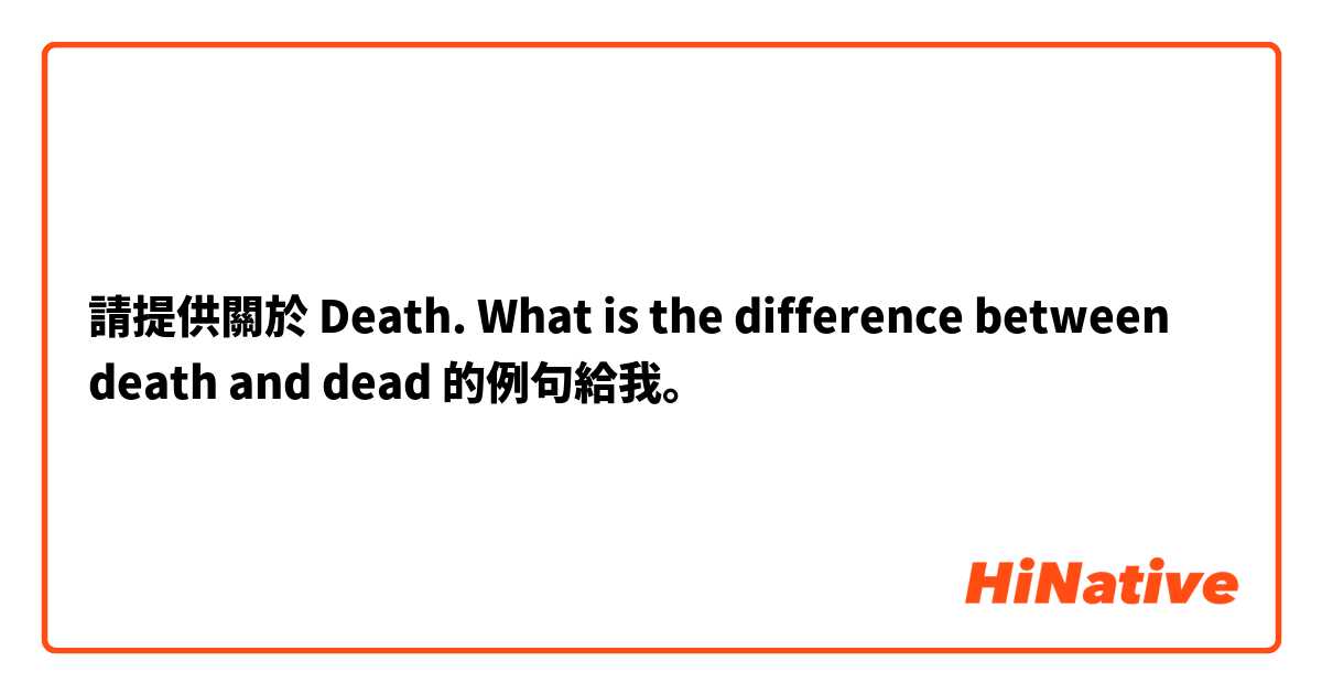 請提供關於 Death. What is the difference between death and dead 的例句給我。