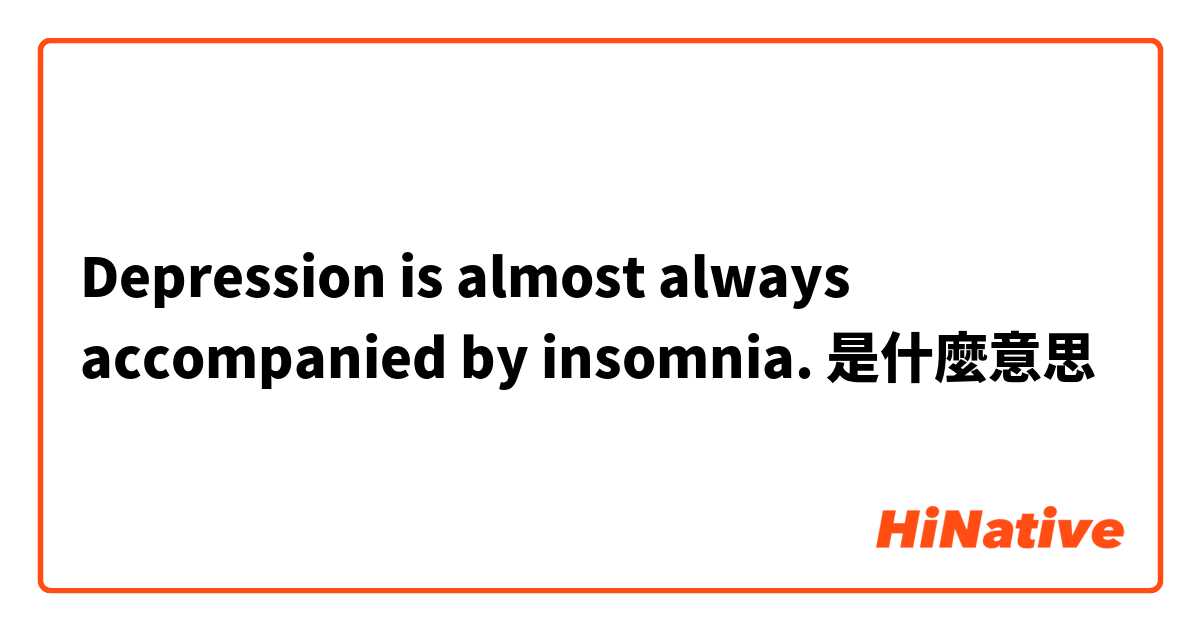 Depression is almost always accompanied by insomnia.是什麼意思