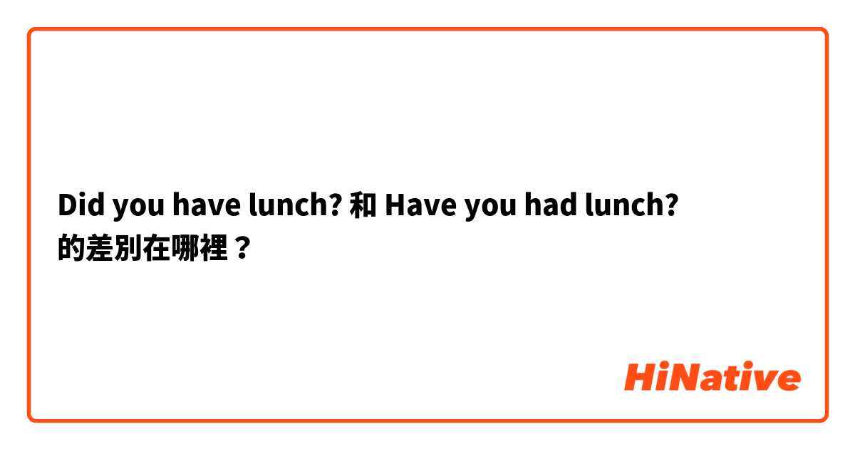 Did you have lunch? 和 Have you had lunch? 的差別在哪裡？