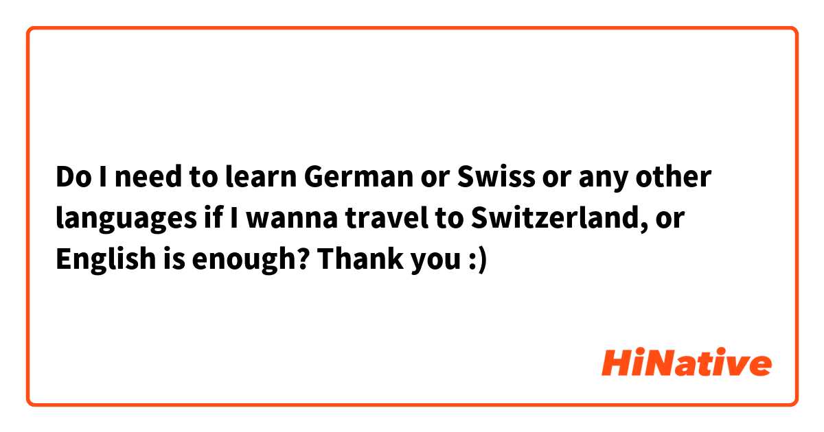 Do I need to learn German or Swiss or any other languages if I wanna travel to Switzerland, or English is enough?  Thank you :)