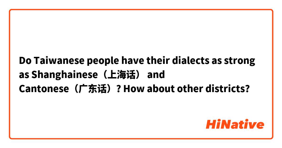Do Taiwanese people have their dialects as strong as Shanghainese（上海话） and Cantonese（广东话）? How about other districts?  