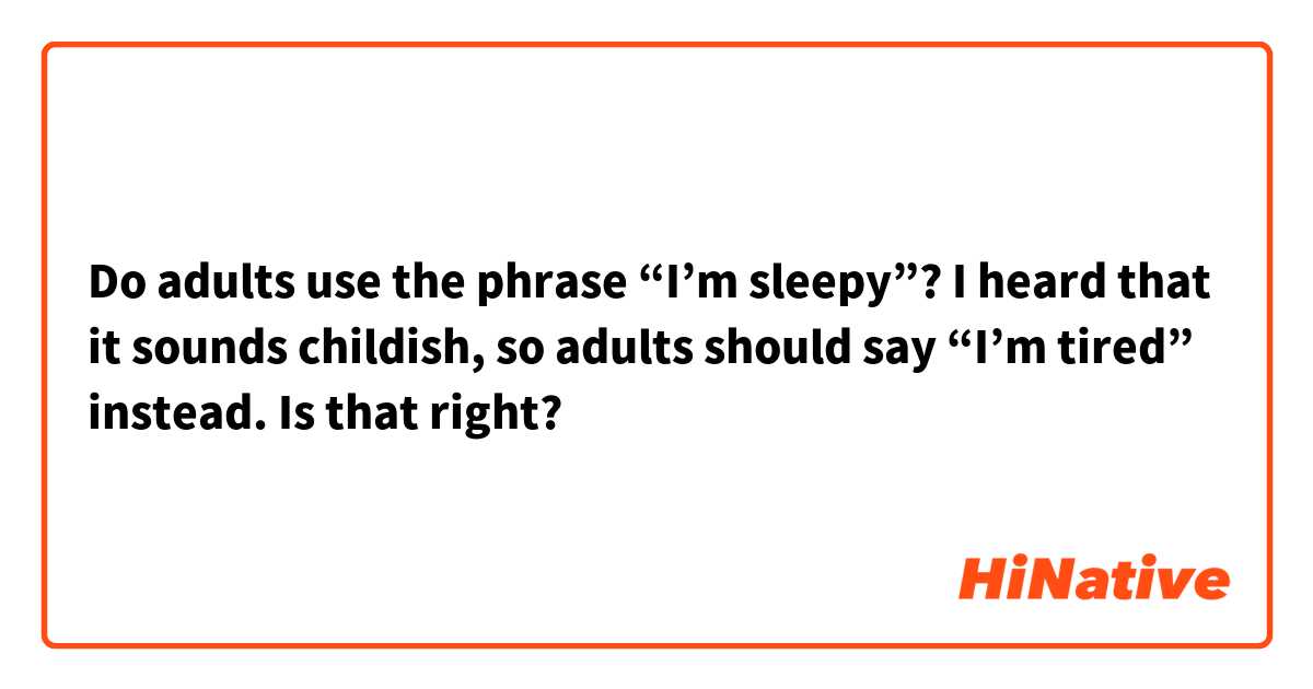  Do adults use the phrase “I’m sleepy”? I heard that it sounds childish, so adults should say “I’m tired” instead. Is that right?