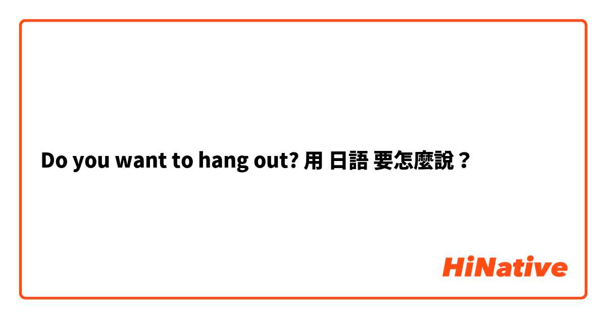 Do you want to hang out?用 日語 要怎麼說？