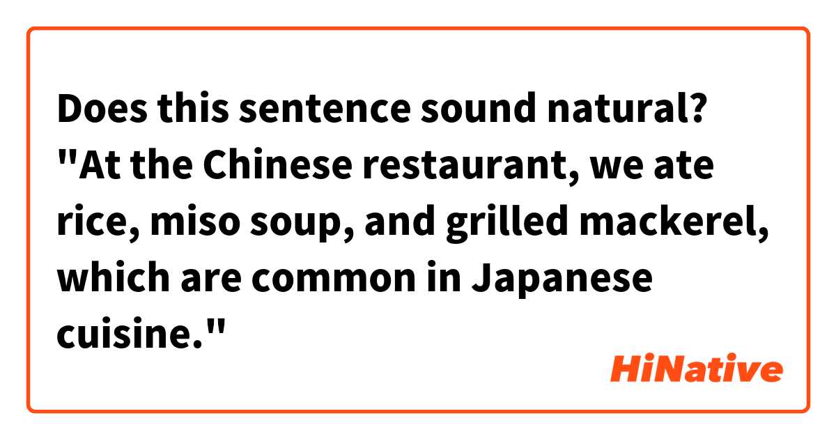 Does this sentence sound natural?

"At the Chinese restaurant, we ate rice, miso soup, and grilled mackerel, which are common in Japanese cuisine."