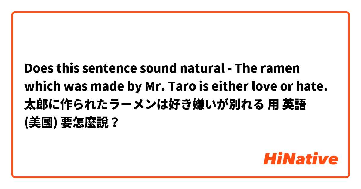Does this sentence sound natural 
- The ramen which was made by Mr. Taro is either love or hate.

太郎に作られたラーメンは好き嫌いが別れる用 英語 (美國) 要怎麼說？