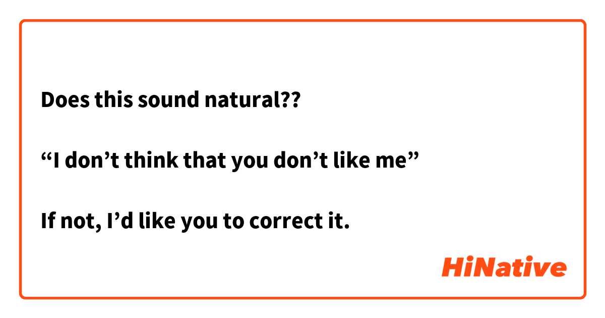 Does this sound natural??

“I don’t think that you don’t like me”

If not, I’d like you to correct it.