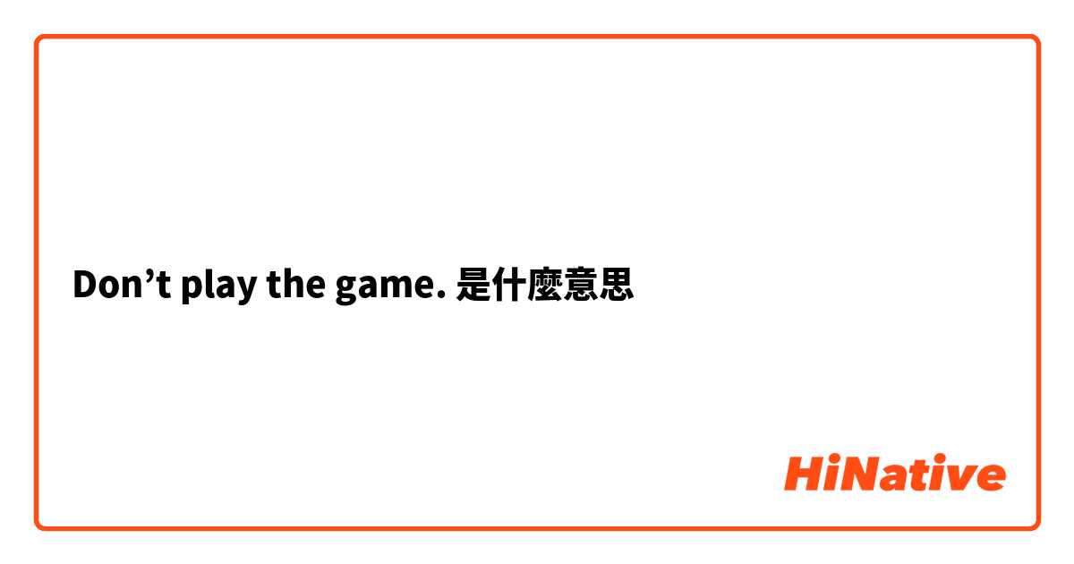 Don’t play the game.是什麼意思