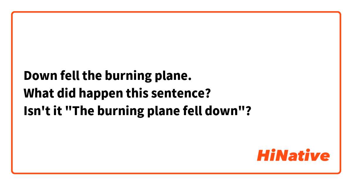 Down fell the burning plane.
What did happen this sentence?
Isn't it "The burning plane fell down"?