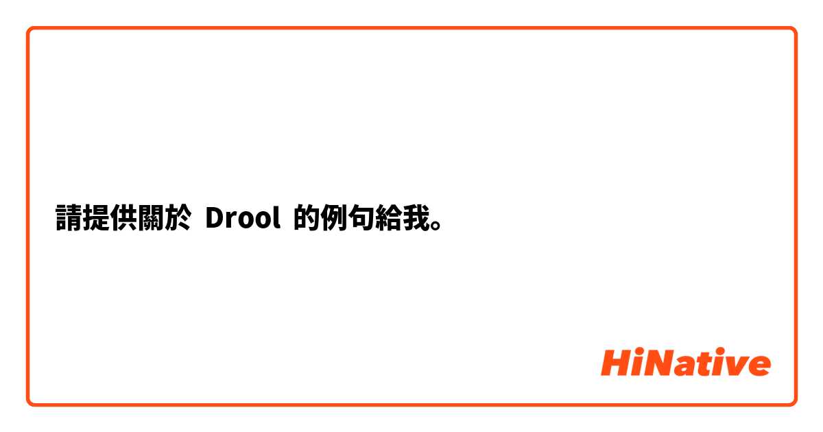 請提供關於 Drool 的例句給我。