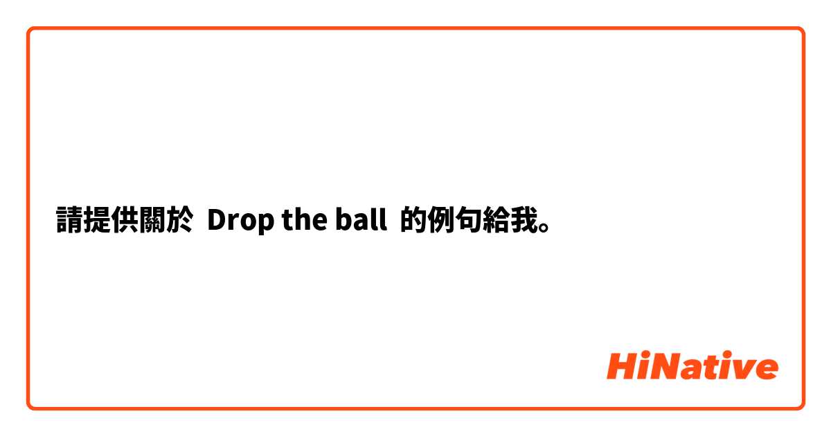請提供關於 Drop the ball 的例句給我。