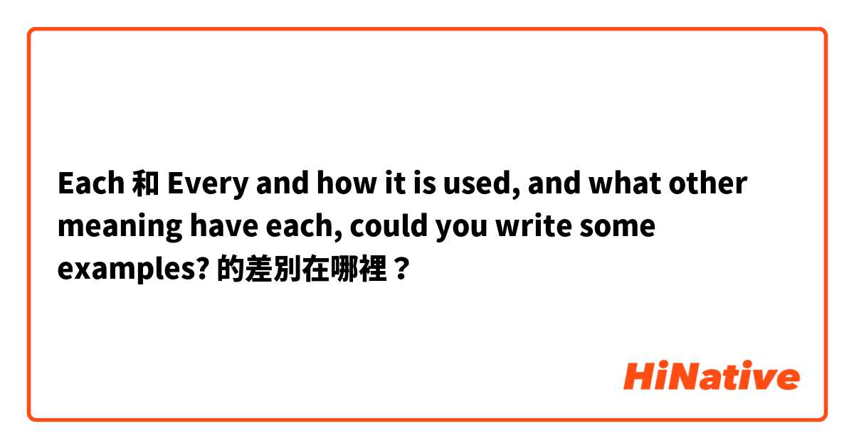Each 和 Every and how it is used, and what other meaning have each, could you write some examples? 的差別在哪裡？