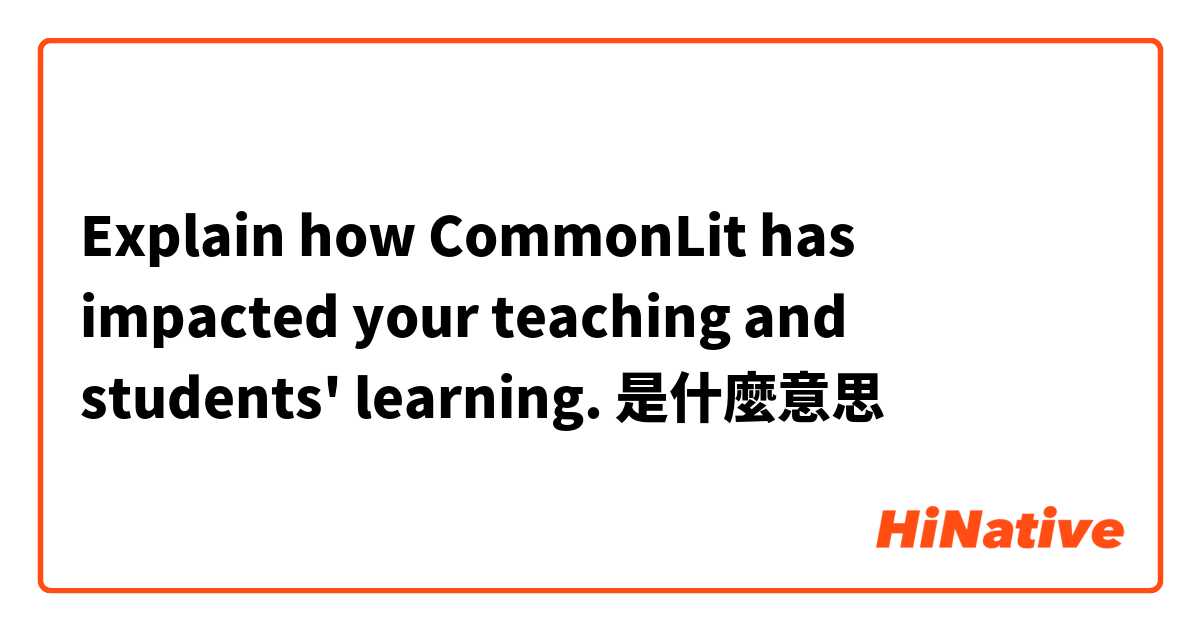 Explain how CommonLit has impacted your teaching and students' learning. 是什麼意思