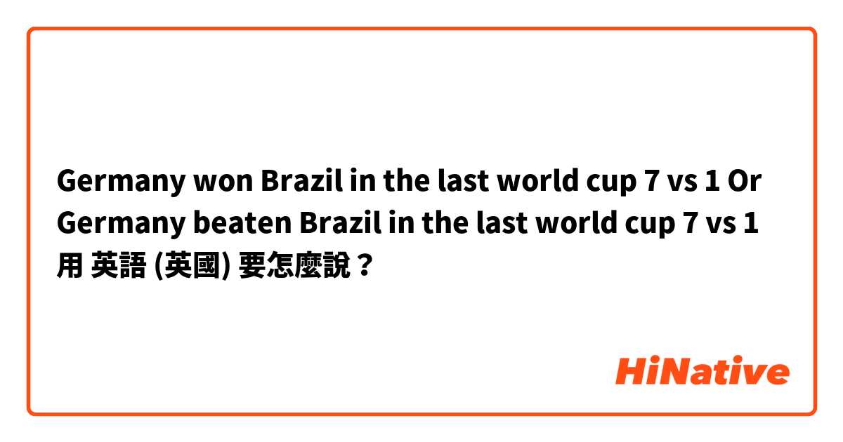 Germany won Brazil in the last world cup 7 vs 1
Or
Germany beaten Brazil in the last world cup 7 vs 1用 英語 (英國) 要怎麼說？