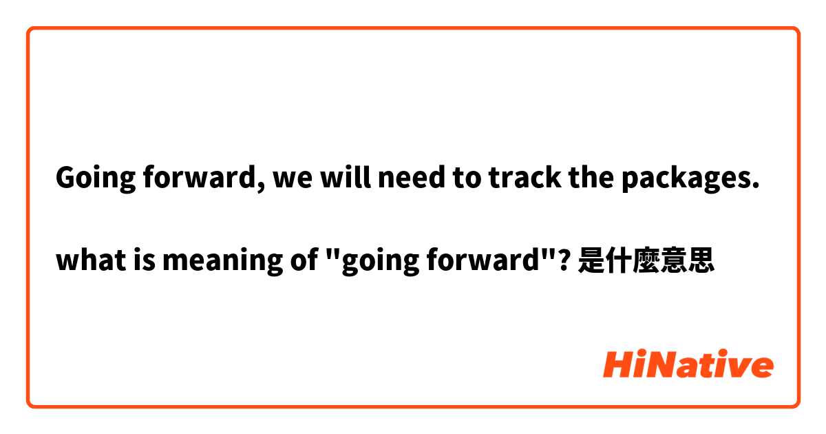 Going forward, we will need to track the packages.

what is meaning of "going forward"?是什麼意思