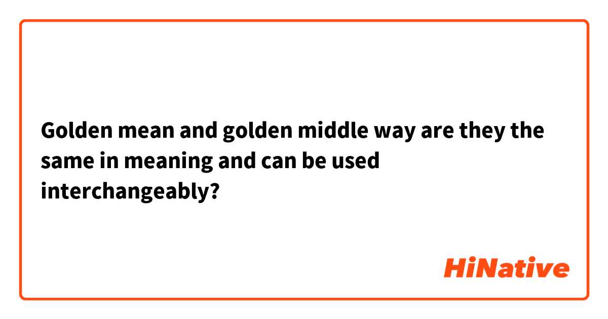 Golden mean and golden middle way
are they the same in meaning and can be used interchangeably?
