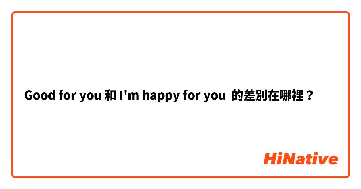 Good for you 和 I'm happy for you 的差別在哪裡？