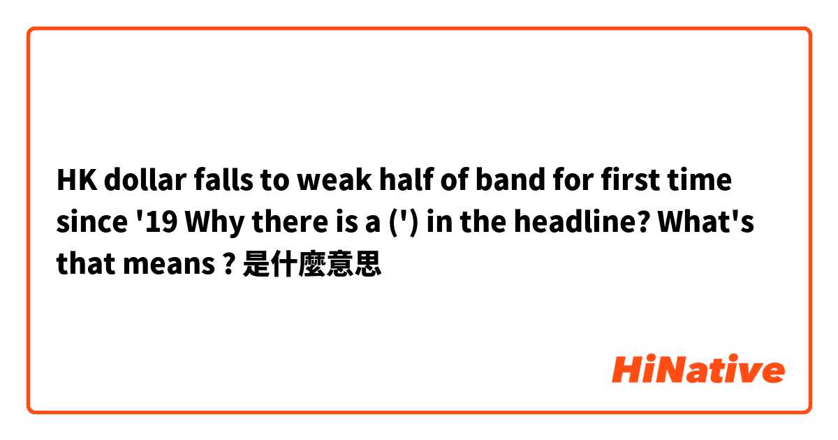 HK dollar falls to weak half of band for first time since '19
 Why there is a (') in the headline? What's that means ?是什麼意思