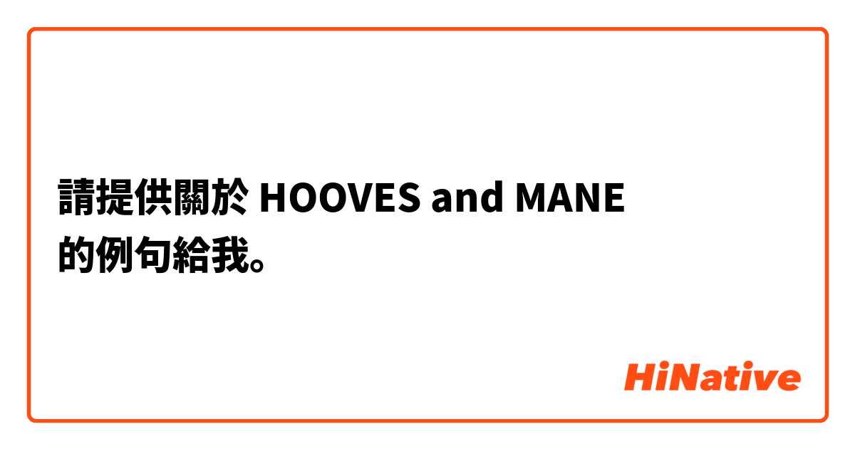 請提供關於 HOOVES and MANE 的例句給我。