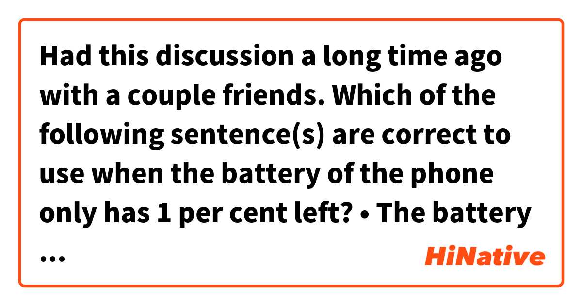 Had this discussion a long time ago with a couple friends. Which of the following sentence(s) are correct to use when the battery of the phone only has 1 per cent left?

• The battery is draining. (Friend A said this)
• The battery is on low battery. (Friend B said this)
• The battery only has 1 per cent left. (I thought this was the correct one)