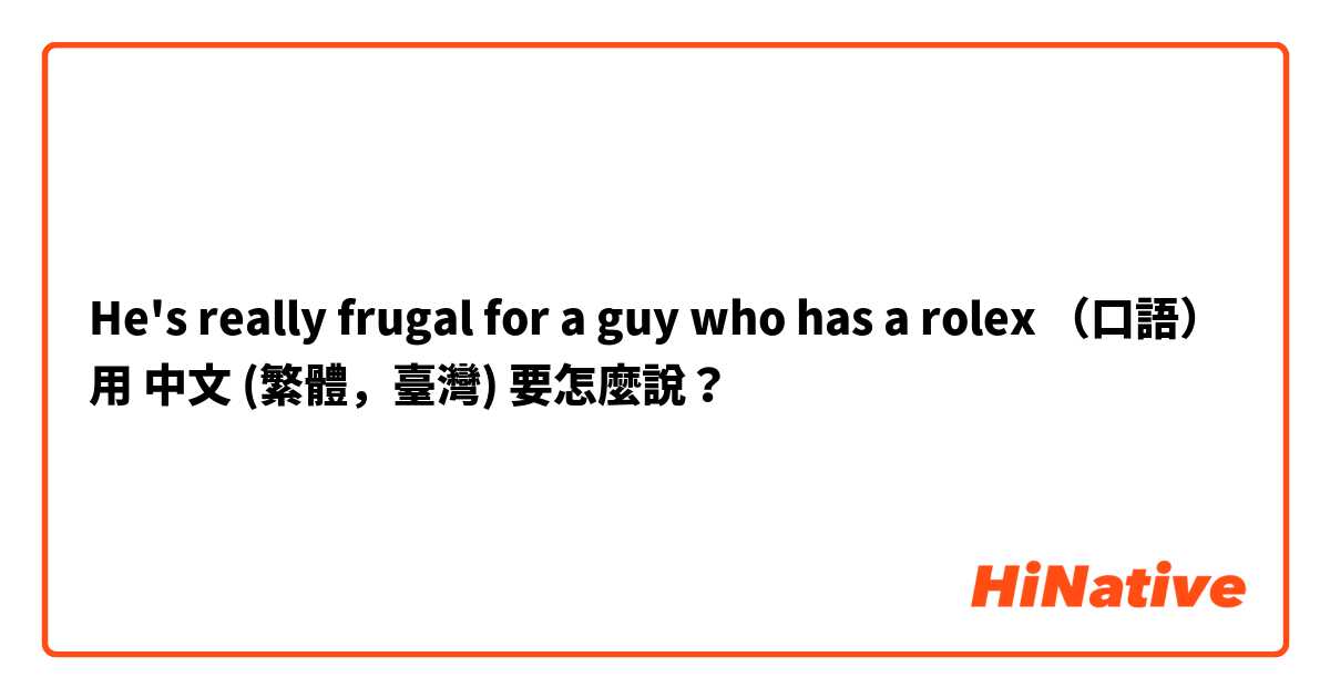 He's really frugal for a guy who has a rolex （口語）用 中文 (繁體，臺灣) 要怎麼說？