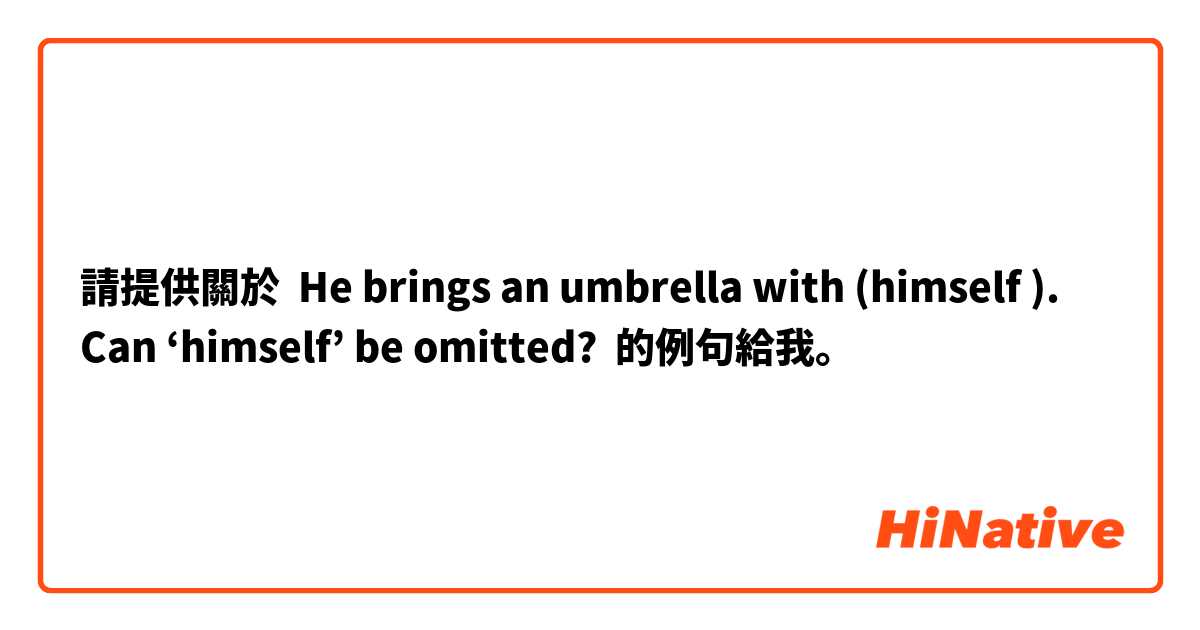 請提供關於 He brings an umbrella with (himself ).
Can ‘himself’ be omitted?
 的例句給我。