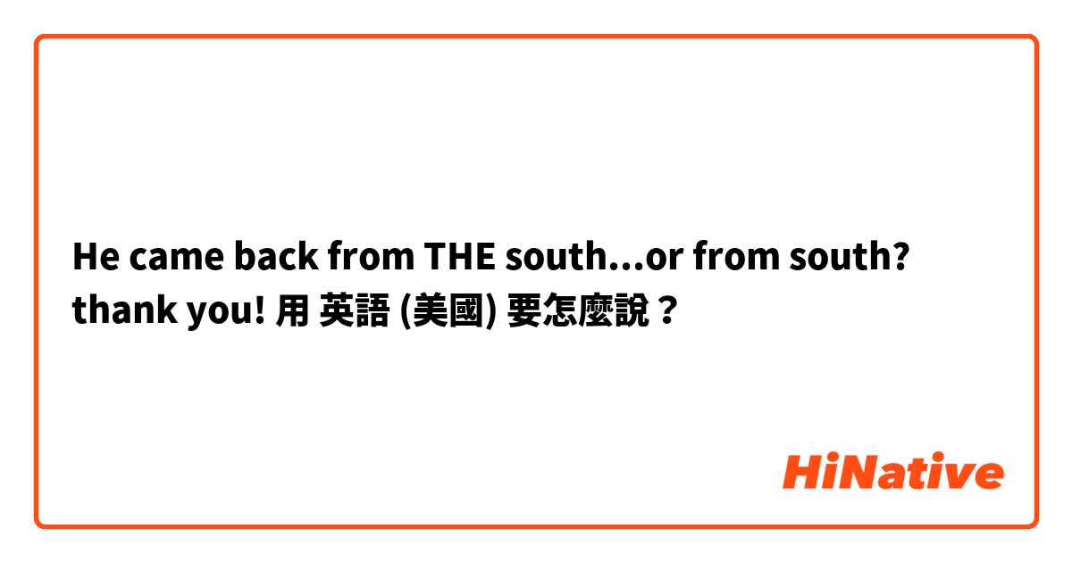 He came back from THE south...or from south? thank you!用 英語 (美國) 要怎麼說？
