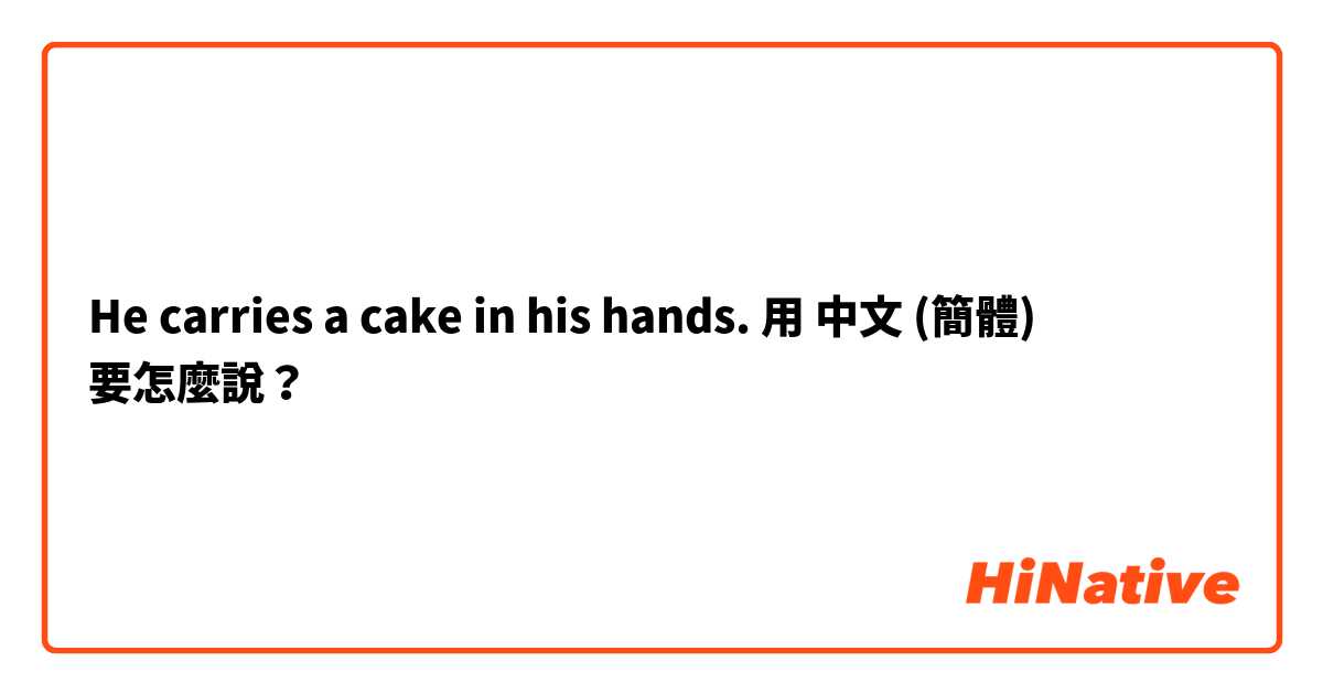 He carries a cake in his hands.用 中文 (簡體) 要怎麼說？