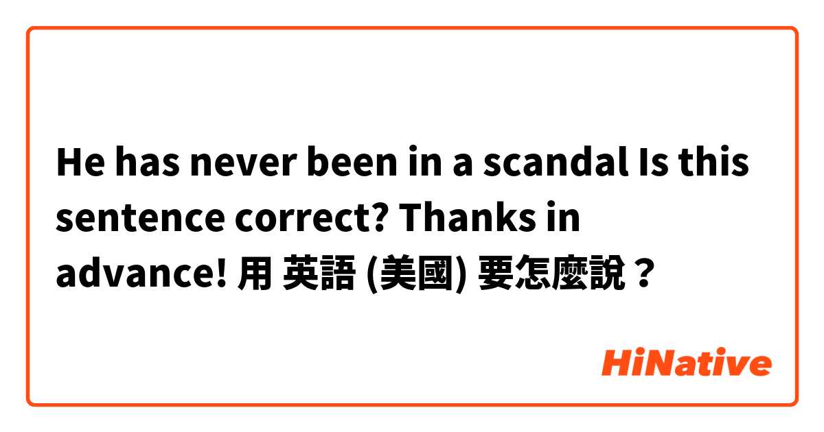 He has never been in a scandal 
Is this sentence correct? Thanks in advance!用 英語 (美國) 要怎麼說？