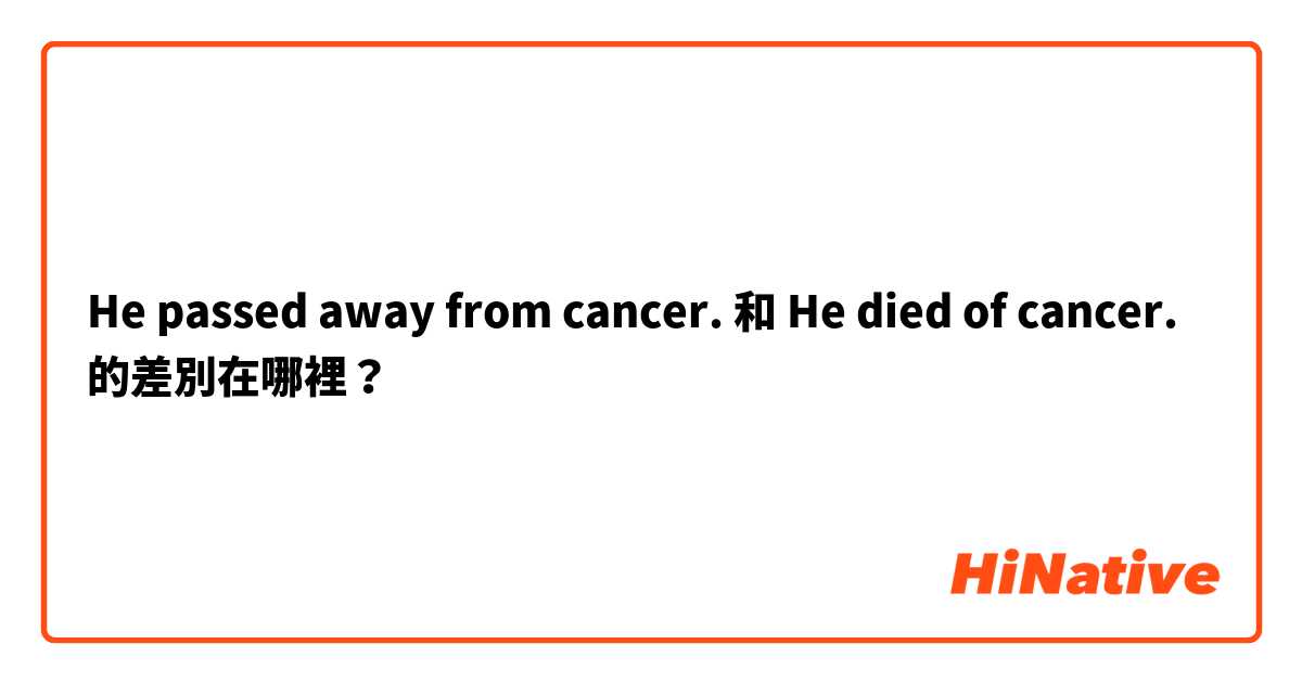 He passed away from cancer.  和 He died of cancer. 的差別在哪裡？