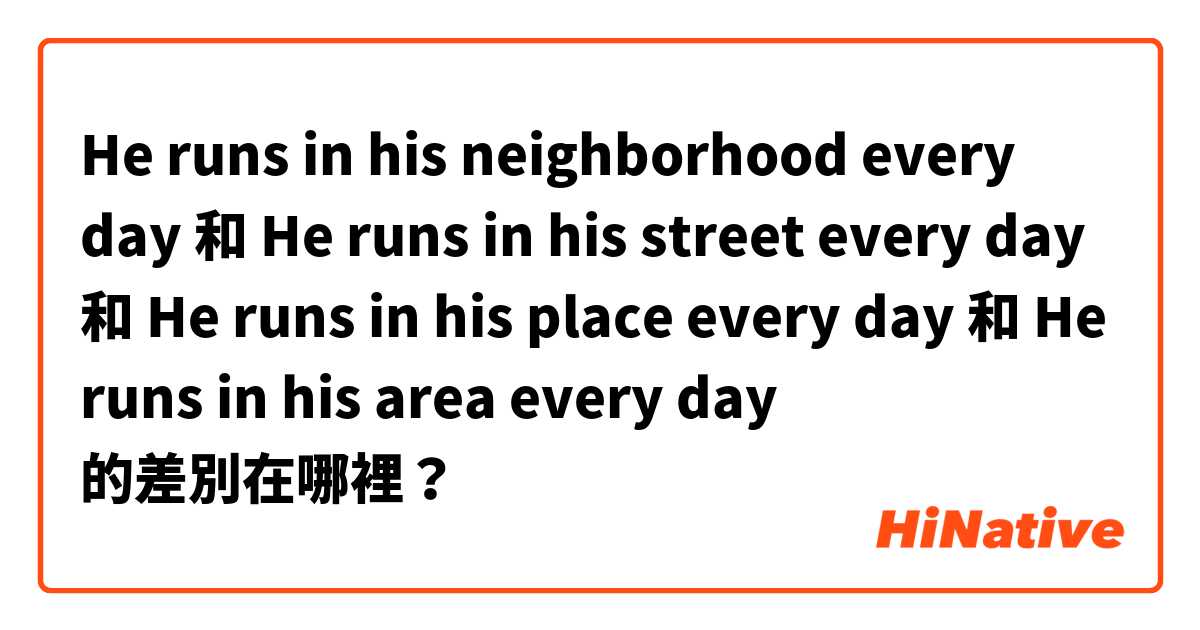  He runs in his neighborhood every day 和 He runs in his street every day 和 He runs in his place every day 和 He runs in his area every day 的差別在哪裡？