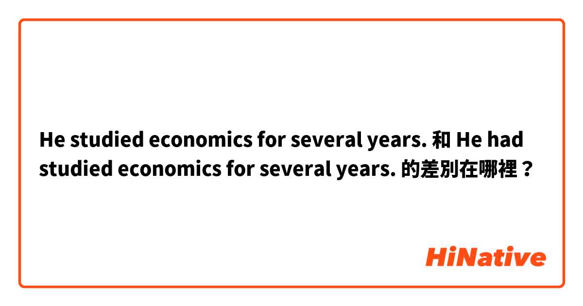 He studied economics for several years. 和 He had studied economics for several years. 的差別在哪裡？