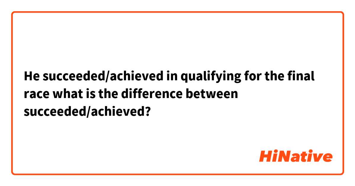 He succeeded/achieved in qualifying for the final race
what is the difference between succeeded/achieved?