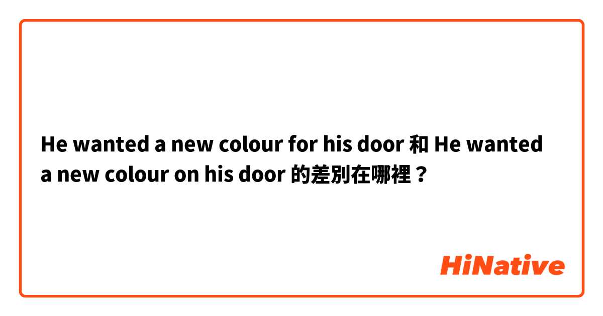 He wanted a new colour for his door 和 He wanted a new colour on his door 的差別在哪裡？