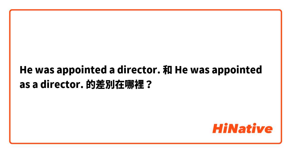 He was appointed a director. 和 He was appointed as a director. 的差別在哪裡？