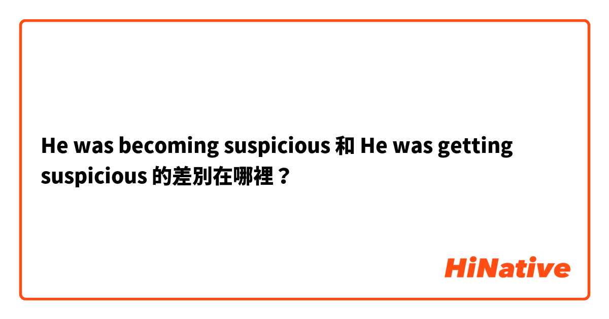 He was becoming suspicious  和 He was getting suspicious  的差別在哪裡？