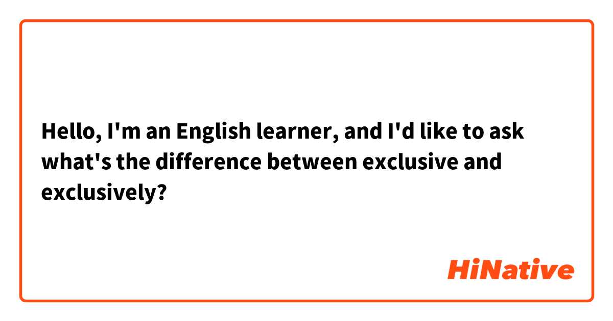 Hello, I'm an English learner, and I'd like to ask what's the difference between exclusive and exclusively?