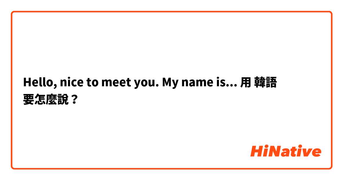 Hello, nice to meet you. My name is... 用 韓語 要怎麼說？