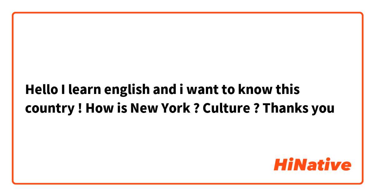 Hello I learn english and i want to know this country ! How is New York ? Culture ? 
Thanks you