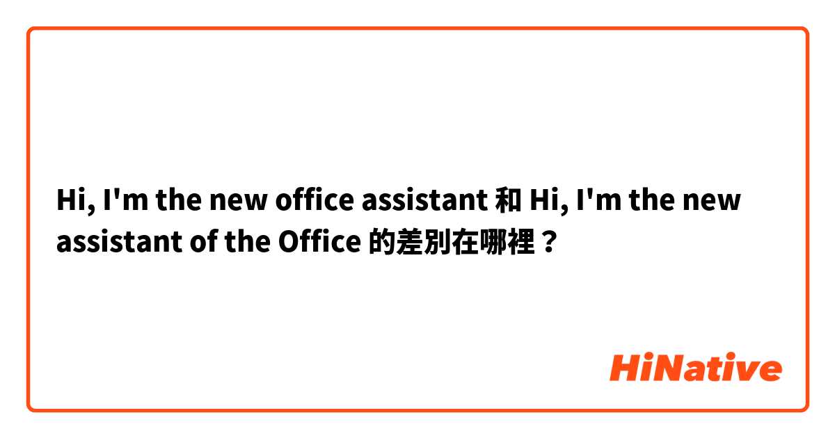 Hi, I'm the new office assistant 和 Hi, I'm the new  assistant of the Office  的差別在哪裡？