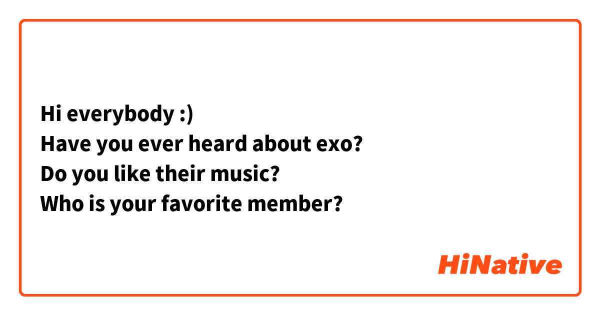 Hi everybody :) 
Have you ever heard about exo? 
Do you like their music? 
Who is your favorite member? 