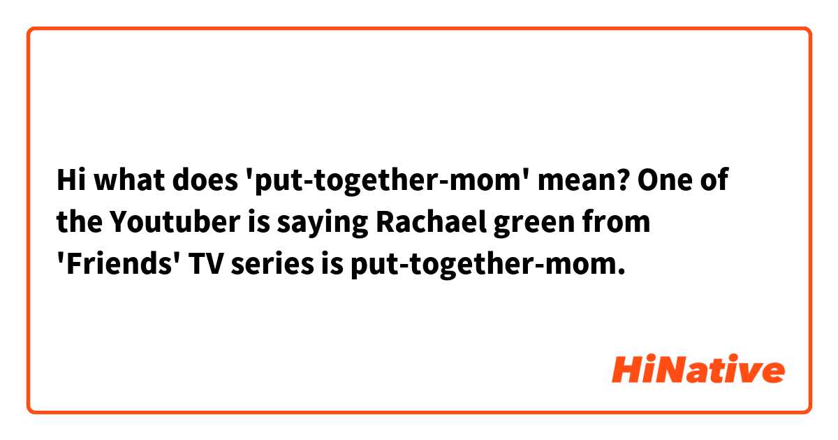 Hi what does 'put-together-mom' mean?  One of the Youtuber is saying Rachael green from 'Friends' TV series is put-together-mom. 