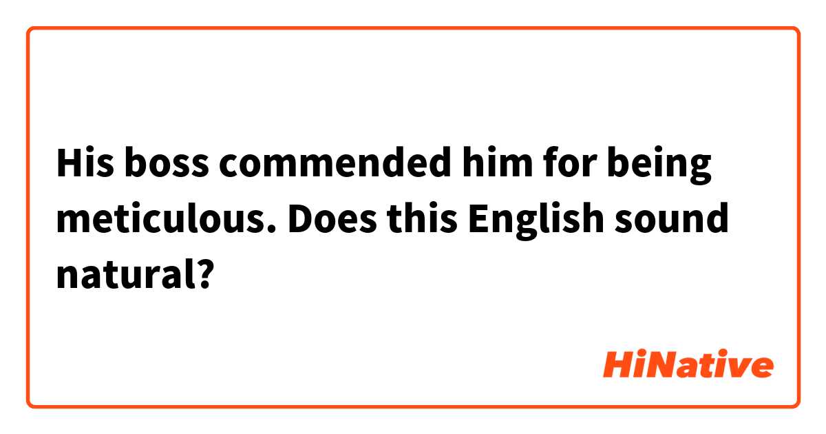 His boss commended him for being meticulous.

Does this English sound natural?