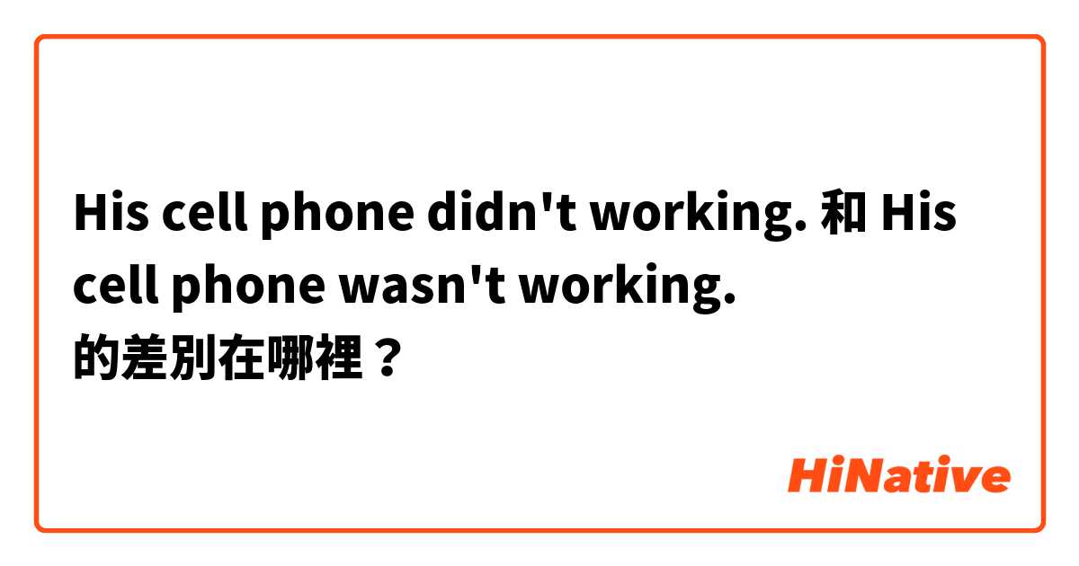 His cell phone didn't working. 和 His cell phone wasn't working. 的差別在哪裡？