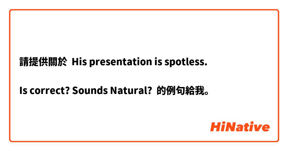 請提供關於 His presentation is spotless.

Is correct? Sounds Natural? 的例句給我。